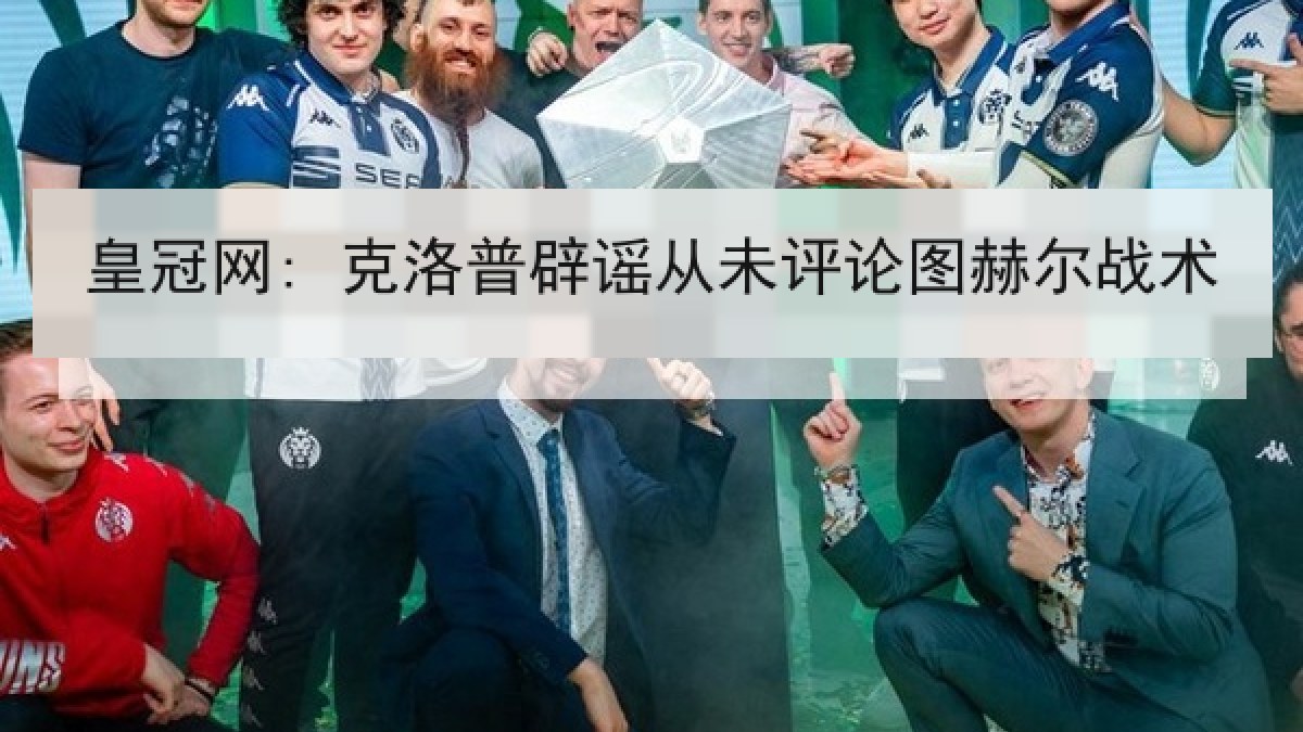 皇冠网: 克洛普辟谣从未评论图赫尔战术 皇冠网: 克洛普辟谣从未评论图赫尔战术