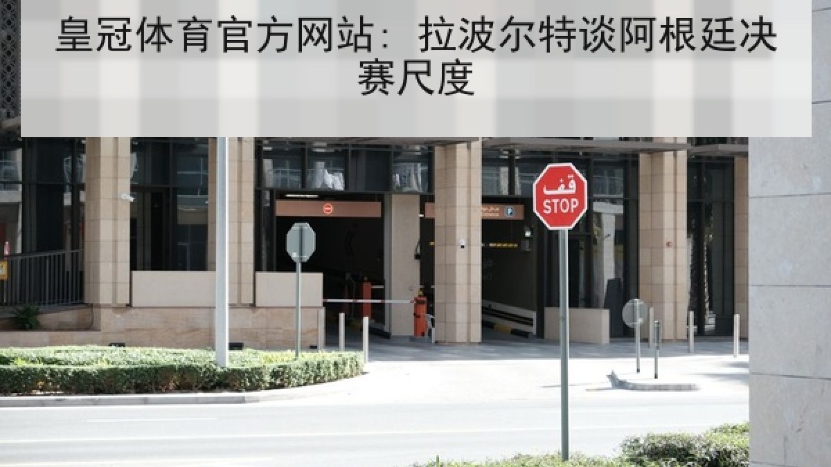 皇冠体育官方网站: 拉波尔特谈阿根廷决赛尺度 皇冠体育官方网站: 拉波尔特谈阿根廷决赛尺度